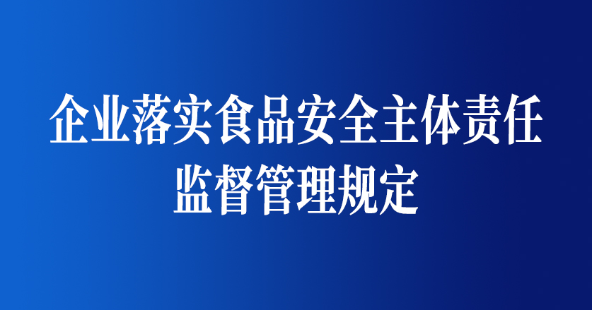 企業(yè)落實(shí)食品安全主體責(zé)任監(jiān)督管理規(guī)定